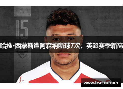 哈维·西蒙斯遭阿森纳断球7次，英超赛季新高